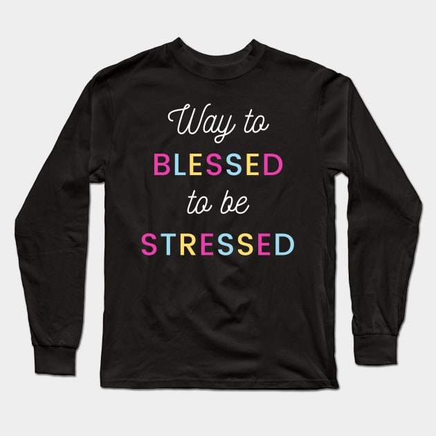 Way to Blessed to be Stressed Long Sleeve T-Shirt by Benny Merch Pearl